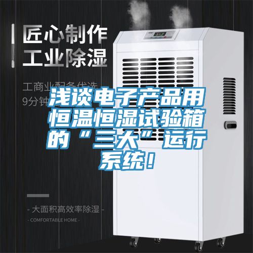 浅谈电子产品用恒温恒湿试验箱的“三大”运行系统！