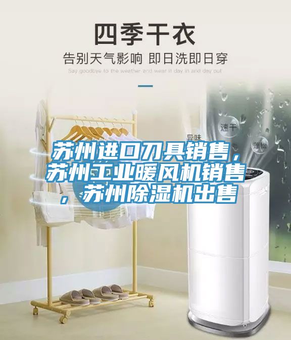 苏州进口刀具销售，苏州工业暖风机销售，苏州除湿机出售