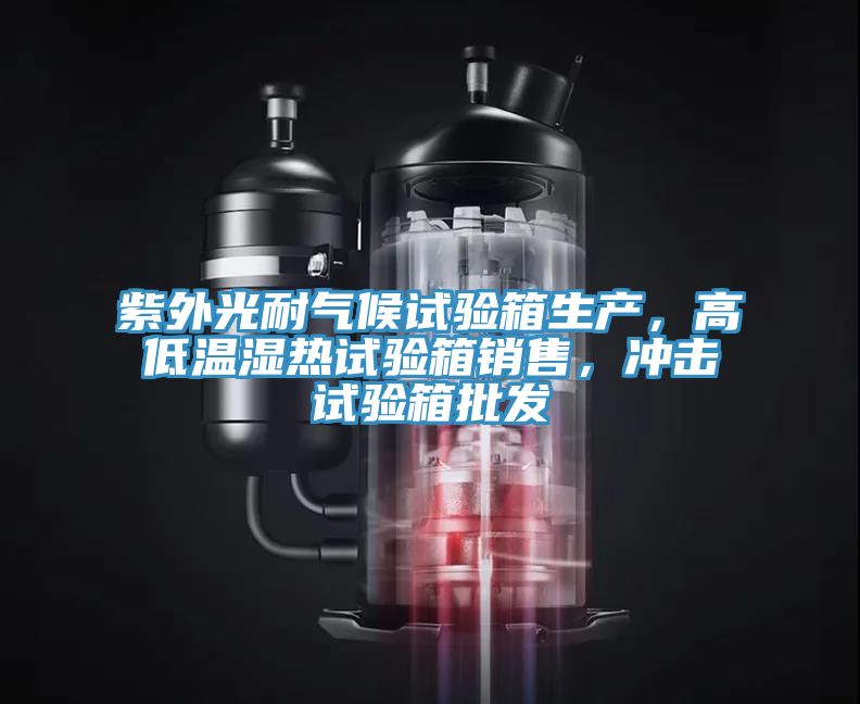 紫外光耐气候试验箱生产，高低温湿热试验箱销售，冲击试验箱批发