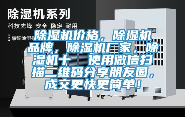 除湿机价格，除湿机品牌，除湿机厂家，除湿机十  使用微信扫描二维码分享朋友圈，成交更快更简单！