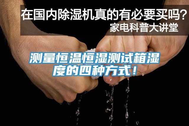 测量恒温恒湿测试箱湿度的四种方式！
