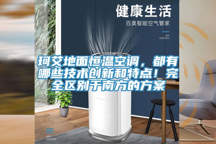 珂艾地面恒温空调，都有哪些技术创新和特点！完全区别于南方的方案