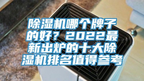 除湿机哪个牌子的好？2022最新出炉的十大除湿机排名值得参考
