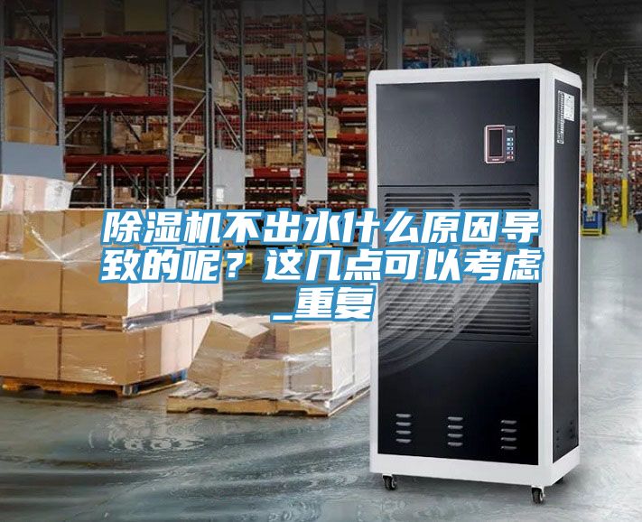 除湿机不出水什么原因导致的呢？这几点可以考虑_重复