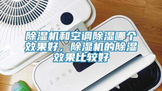 除湿机和空调除湿哪个效果好，除湿机的除湿效果比较好