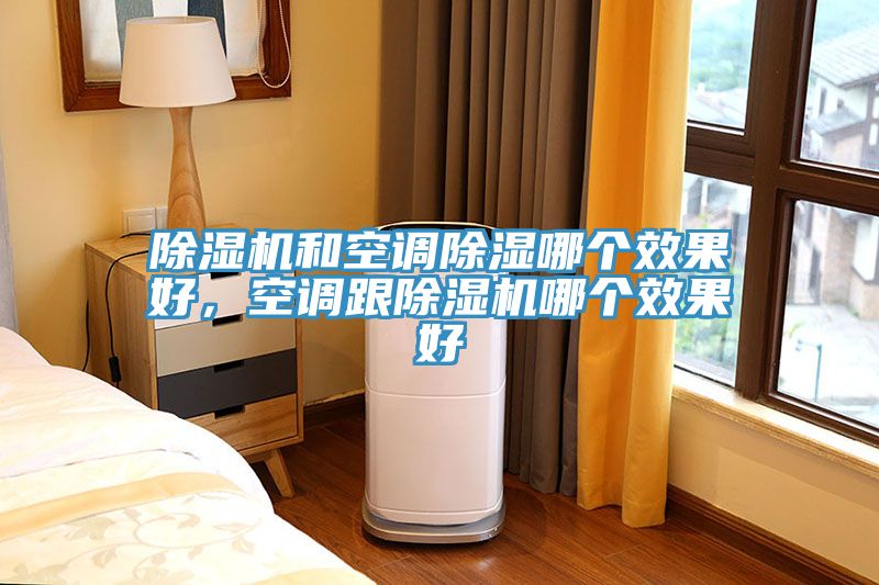 除湿机和空调除湿哪个效果好，空调跟除湿机哪个效果好