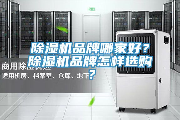 除湿机品牌哪家好？除湿机品牌怎样选购？