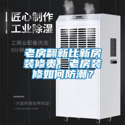 老房翻新比新房装修贵，老房装修如何防潮？