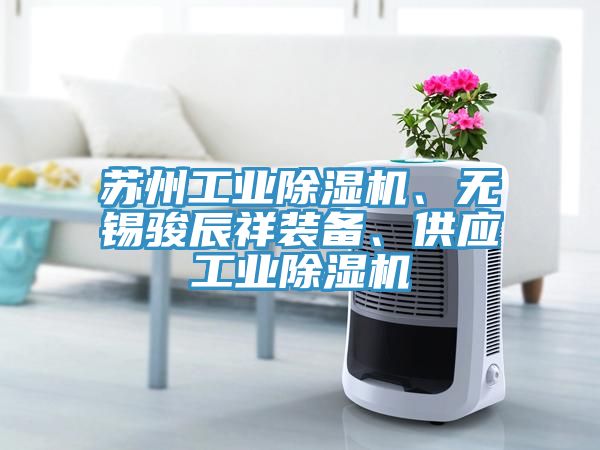 苏州工业除湿机、无锡骏辰祥装备、供应工业除湿机