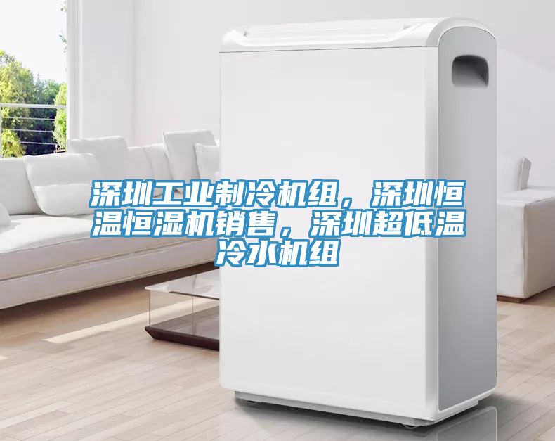 深圳工业制冷机组，深圳恒温恒湿机销售，深圳超低温冷水机组