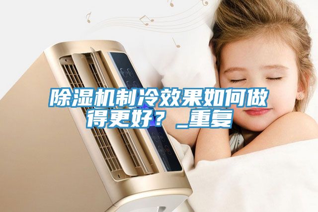 除湿机制冷效果如何做得更好？_重复