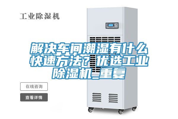 解决车间潮湿有什么快速方法？优选工业除湿机_重复