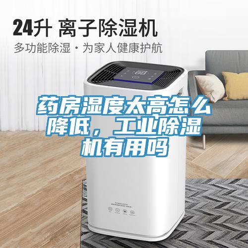 药房湿度太高怎么降低，工业除湿机有用吗