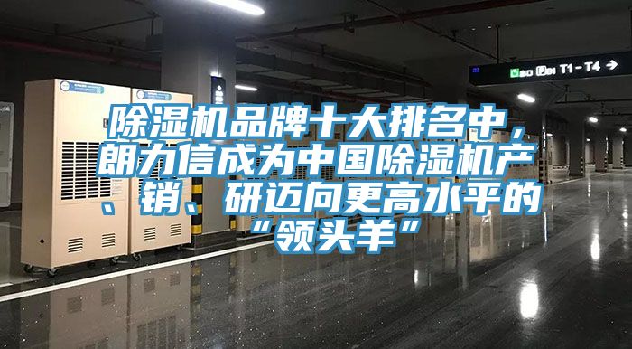 除湿机品牌十大排名中，朗力信成为中国除湿机产、销、研迈向更高水平的“领头羊”