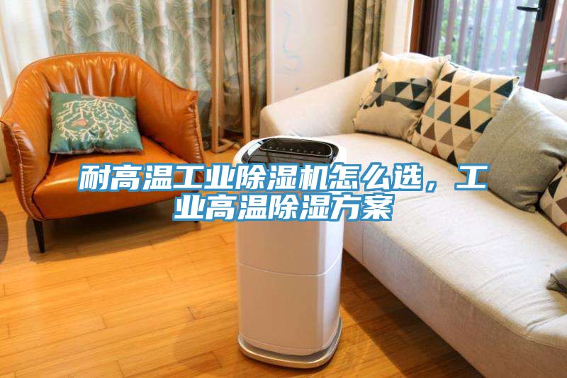 耐高温工业除湿机怎么选，工业高温除湿方案