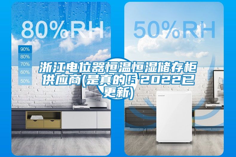 浙江电位器恒温恒湿储存柜供应商(是真的！2022已更新)