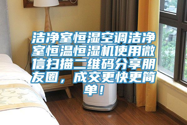 洁净室恒湿空调洁净室恒温恒湿机使用微信扫描二维码分享朋友圈，成交更快更简单！