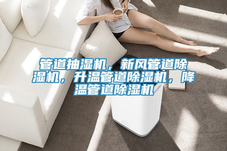管道抽湿机，新风管道除湿机，升温管道除湿机，降温管道除湿机