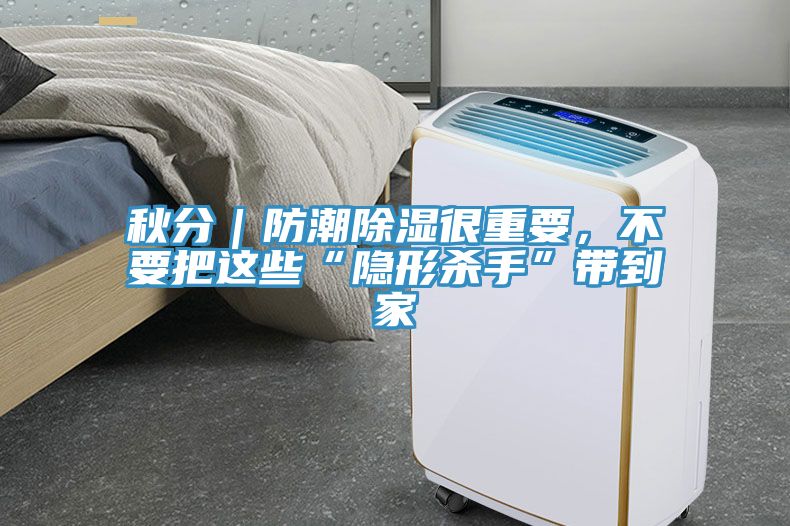 秋分｜防潮除湿很重要，不要把这些“隐形杀手”带到家