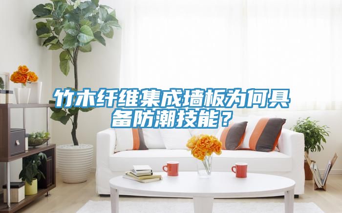 竹木纤维集成墙板为何具备防潮技能？