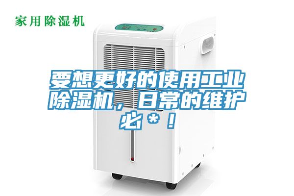 要想更好的使用工业除湿机，日常的维护必＊！
