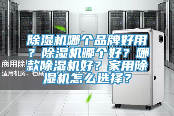 除湿机哪个品牌好用？除湿机哪个好？哪款除湿机好？家用除湿机怎么选择？