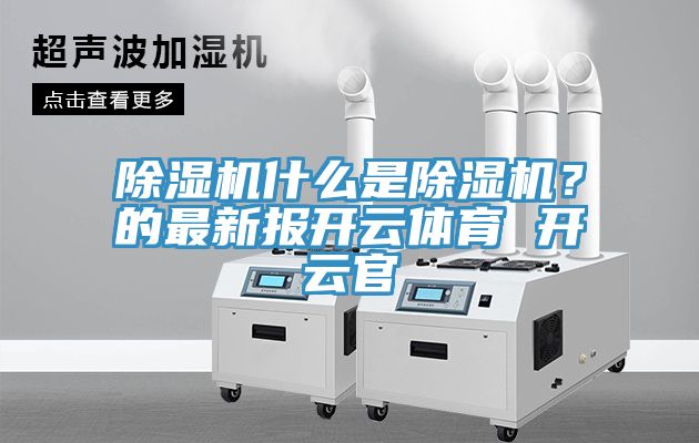 除湿机什么是除湿机？的最新报开云体育 开云官