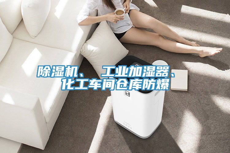 除湿机、 工业加湿器、 化工车间仓库防爆