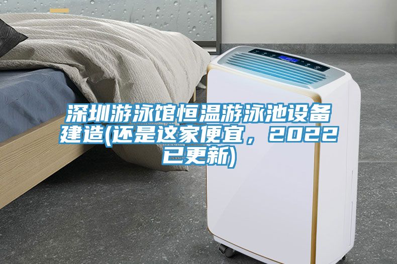 深圳游泳馆恒温游泳池设备建造(还是这家便宜，2022已更新)