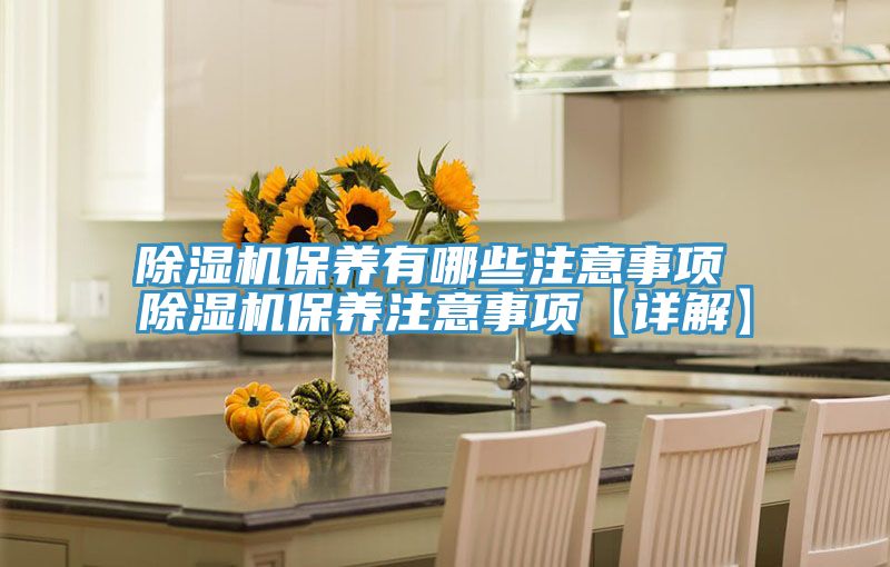 除湿机保养有哪些注意事项 除湿机保养注意事项【详解】