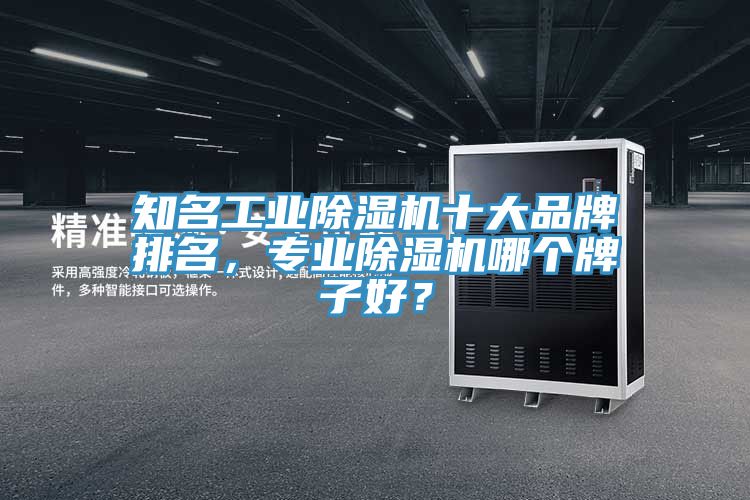 知名工业除湿机十大品牌排名，专业除湿机哪个牌子好？