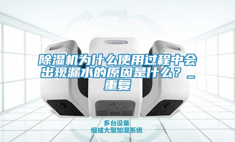 除湿机为什么使用过程中会出现漏水的原因是什么？_重复
