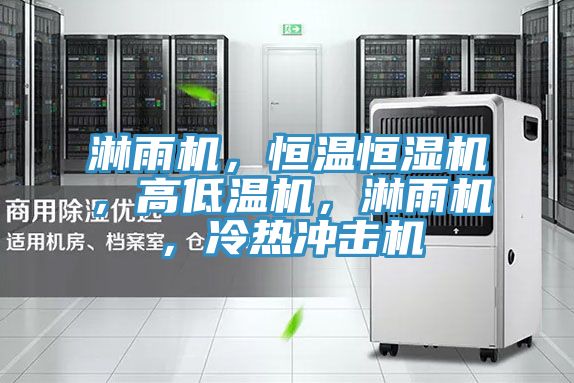 淋雨机，恒温恒湿机，高低温机，淋雨机，冷热冲击机