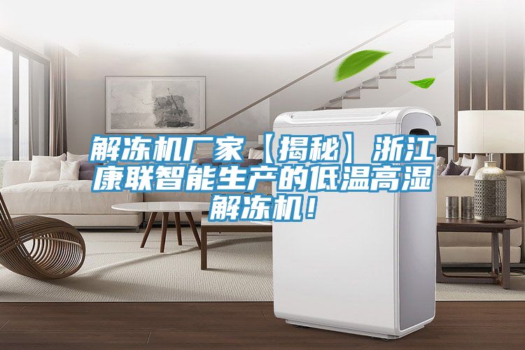 解冻机厂家【揭秘】浙江康联智能生产的低温高湿解冻机！
