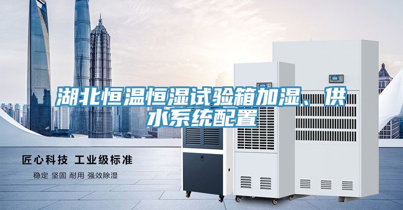 湖北恒温恒湿试验箱加湿、供水系统配置