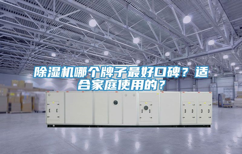 除湿机哪个牌子最好口碑？适合家庭使用的？