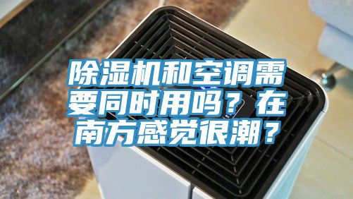 除湿机和空调需要同时用吗？在南方感觉很潮？