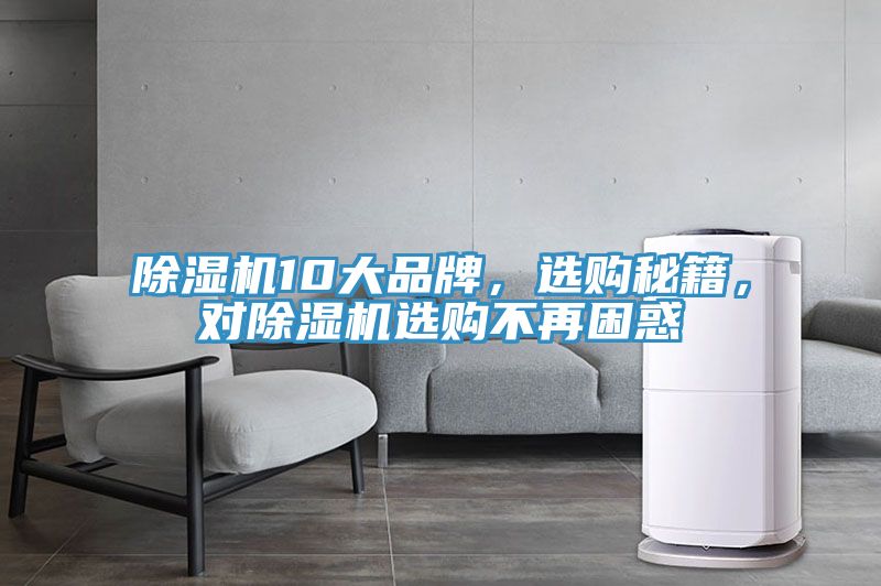 除湿机10大品牌，选购秘籍，对除湿机选购不再困惑