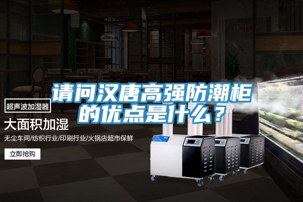 请问汉唐高强防潮柜的优点是什么？