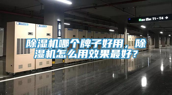除湿机哪个牌子好用，除湿机怎么用效果最好？