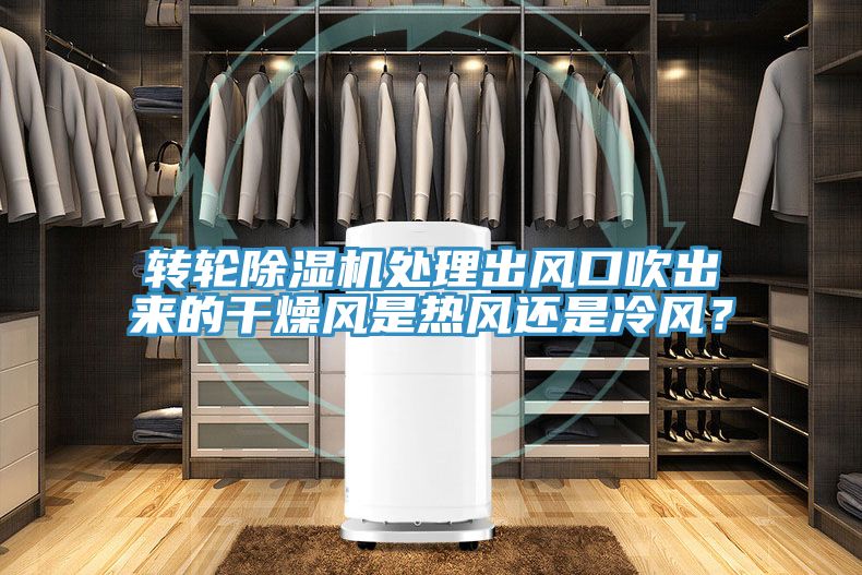 转轮除湿机处理出风口吹出来的干燥风是热风还是冷风？
