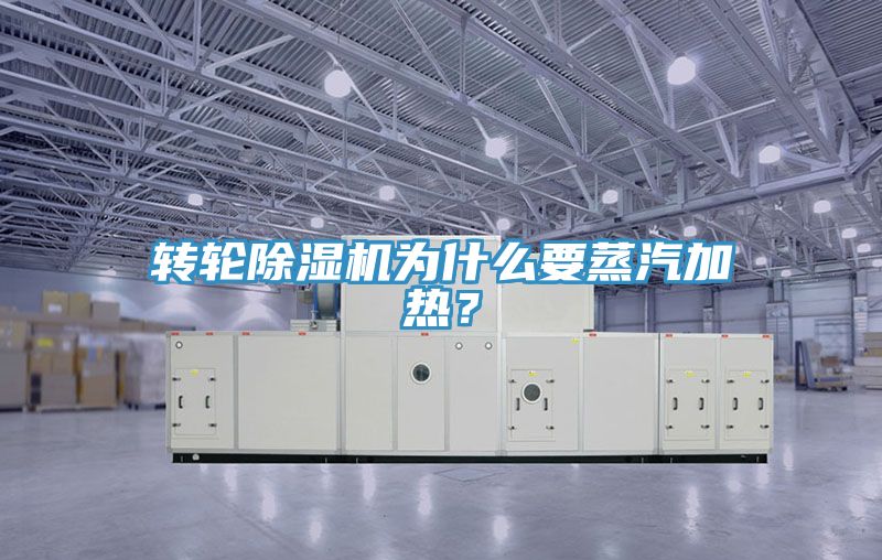 转轮除湿机为什么要蒸汽加热？