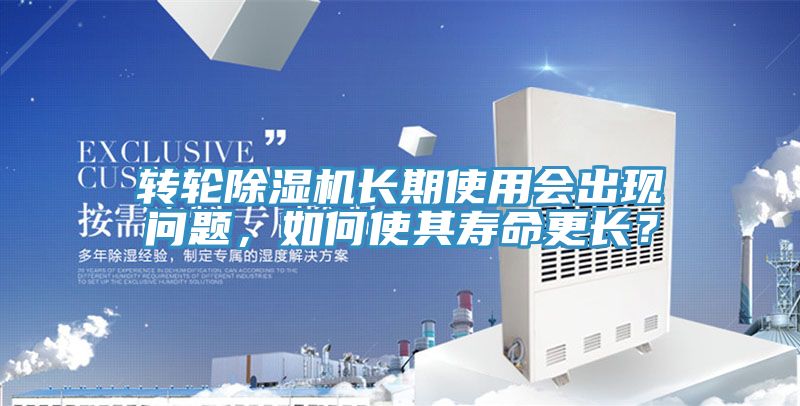 轉(zhuǎn)輪除濕機長期使用會出現(xiàn)問題，如何使其壽命更長？