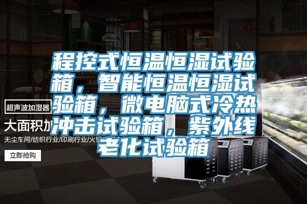 程控式恒温恒湿试验箱，智能恒温恒湿试验箱，微电脑式冷热冲击试验箱，紫外线老化试验箱