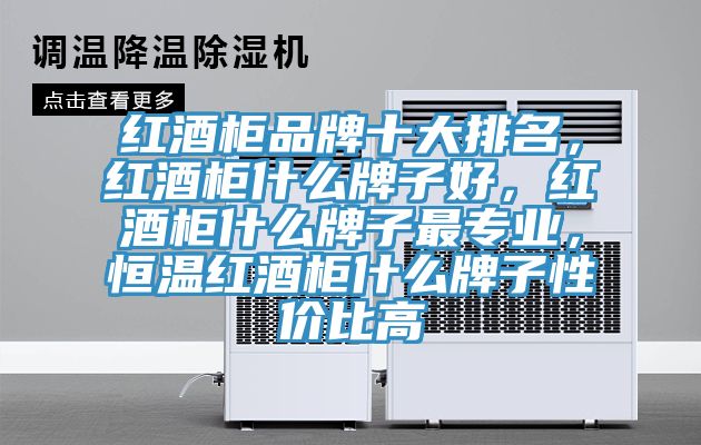 红酒柜品牌十大排名，红酒柜什么牌子好，红酒柜什么牌子最专业，恒温红酒柜什么牌子性价比高
