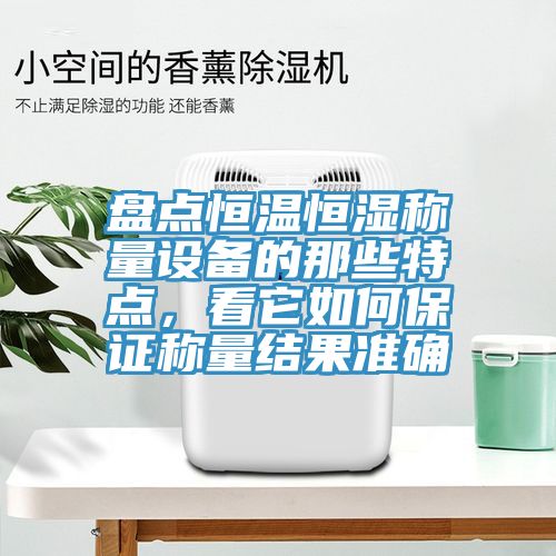 盘点恒温恒湿称量设备的那些特点，看它如何保证称量结果准确