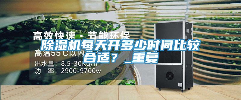 除濕機(jī)每天開(kāi)多少時(shí)間比較合適？_重復(fù)