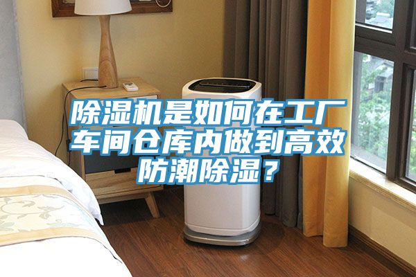 除湿机是如何在工厂车间仓库内做到高效防潮除湿？
