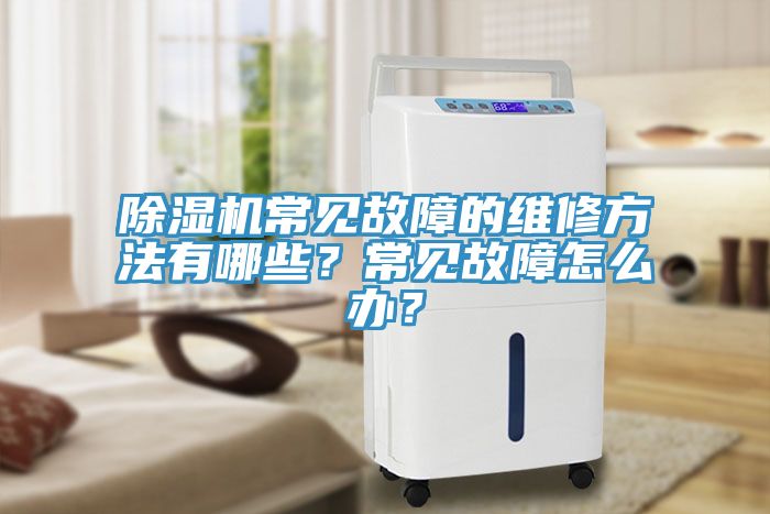 除湿机常见故障的维修方法有哪些？常见故障怎么办？