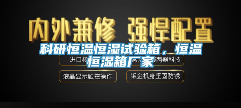 科研恒温恒湿试验箱，恒温恒湿箱厂家